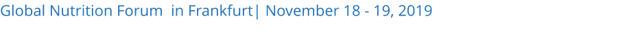 Global Nutrition Forum  in Frankfurt| November 18 - 19, 2019 