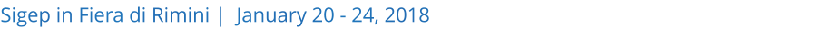 Sigep in Fiera di Rimini |  January 20 - 24, 2018 