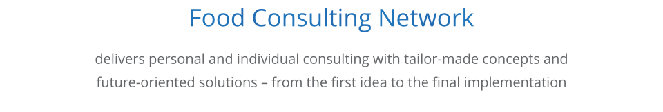 Food Consulting Network      delivers personal and individual consulting with tailor-made concepts and  future-oriented solutions  from the first idea to the final implementation