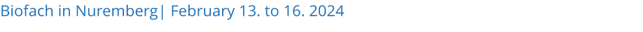 Biofach in Nuremberg| February 13. to 16. 2024